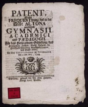 Patent, Wegen Frequentirung des in der Stadt Altona errichteten Gymnasii Academici und Pædagogii, Für das Hertzogthum Schleßwig, das Hertzogthum Holstein, Königl. Antheils, die Herrschafft Pinneberg, Grafschafft Rantzau und Stadt Altona : De Dato Christiansburg zu Copenhagen den 11ten May, 1744
