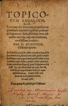 Topicorvm Legalivm, hoc est, Locorum, seu notarum, ex quibus argume[n]ta & rationes legitimè probandi sumuntur, Infractionum item aduersus uiciosas argumentationes exactissima traditio
