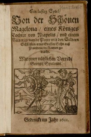 Ein lustig Spiel/ Von der Schönen Magelona/ eines Königes Tochter von Neapolis/ und einem Ritter/ genandt Peter mit den Silbern Schlüsseln/ eines Graffen Sohn auß Provincia : in Reimen gebracht