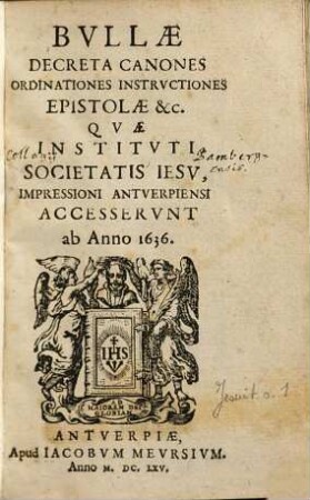 Bvllae Decreta Canones Ordinationes Instrvctiones Epistolae &c. Qvae Institvti Societatis Iesv, Impressioni Antverpiensi Accesservnt ab Anno 1636