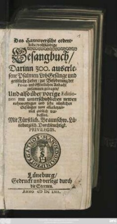 Das Hannoverische ordentliche/ vollständige Gesangbuch : Darinn 300. auserlesene Psalmen/ LobGesänge und geistliche Lieder/ ... zusammen getragen/ Und also über vorige Editionen mit unterschiedlichen newen nohtwendigen und sehr nützlichen Gesängen zum allerletztenmal endlich verbessert. ...