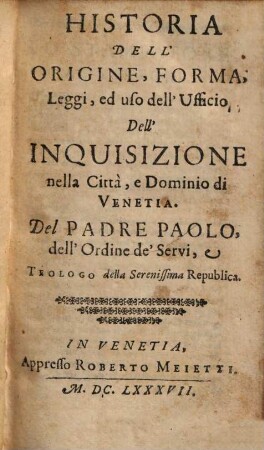 Opere del padre Paolo dell'ordine de'Servi e theologo della serenissima republica di Venetia, 3.. Historia Dell'Origine, Forma, Leggi, ed uso dell'Ufficio, Dell' Inquisizione nella Città, e Dominio di Venetia u.a.