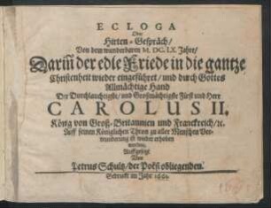 Ecloga Oder Hirten-Gespräch/ Von dem wunderbahren M.DC.LX.Jahre : Darin[n] der edle Friede in die gantze Christenheit wieder eingeführet/ und durch Gottes Allmächtige Hand Der Durchlauchtigste ... Fürst und Herr Carolus II. König von Groß-Britannien ... Auff seinen Königlichen Thron ... ist wieder erhoben worden