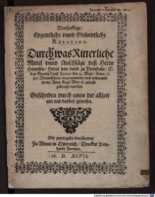 Warhafftige Eygentliche vnnd Gründtliche Relation. Durch was Ritterliche Mittel vnnd Anschläge deß Herrn Hannsen Herrn von vnnd zu Pernstain etc. das Granitz Hauß Tottes den 23. Maij Anno etc. 97. Vnuorsehens eingenommen vnd widerumb in der Röm: Kays: Mtt: etc. gewalt gebracht worden