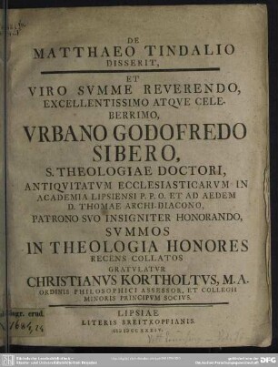 De Matthaeo Tindalio Disserit, Et Viro Summe Reverendo ... Urbano Godofredo Sibero, S. Theologiae Doctori ... Summos In Theologia Honores Recens Collatos