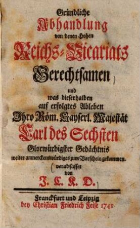 Gründliche Abhandlung von denen Hohen Reichs-Vicariats Gerechtsamen ...