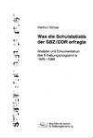 Was die Schulstatistik der SBZ, DDR erfragte : Analyse und Dokumentation des Erhebungsprogramms 1945 - 1989