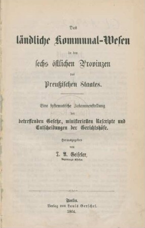 Das ländliche Kommunal-Wesen in den sechs östlichen Provinzen des Preußischen Staates : eine systematische Zusammenstellung der betreffenden Gesetze, ministeriellen Rescripte und Entscheidungen der Gerichtshöfe
