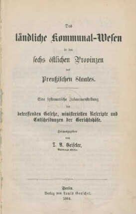 Das ländliche Kommunal-Wesen in den sechs östlichen Provinzen des Preußischen Staates : eine systematische Zusammenstellung der betreffenden Gesetze, ministeriellen Rescripte und Entscheidungen der Gerichtshöfe