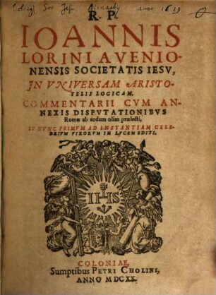 Ioannis Lorini in universam Aristotelis logicam commentarii : cum annexis disputationibus Romae ab eodem olim praelecti