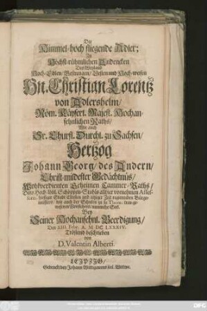 Der Himmel-hoch fliegende Adler : Zu Höchst-rühmlichen Andencken Des ... Hn. Christian Lorentz von Adlershelm/ Röm. Käyserl. Majest. Hochansehnlichen Raths/ Wie auch Sr. Churfl. Durchl. zu Sachsen/ Hertzog Johann Georg/ des Andern ... Geheimen Cammer-Raths ...