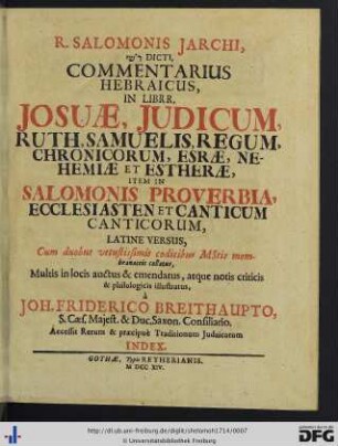 R. Salomonis Jarchi, RaŠ"Y Dicti Commentarius Hebraicus In Librr. Josuae, Judicum, Ruth, Samuelis, Regum, Chronicorum, Esrae, Nehemiae Et Estherae : Item In Salomonis Proverbia, Ecclesiasten Et Canticum Canticorum; Accessit Rerum & praecipuè Traditionum Judaicarum Index