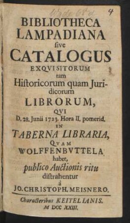 Bibliotheca Lampadiana sive Catalogus Exqvisitorum tam Historicorum quam Juridicorum Librorum, Qvi D. 28. Junii 1723. ... In Taberna Libraria, Qvam Wolffenbvttela habet, publico Auctionis ritu distrahentur à Jo. Christoph. Meisnero