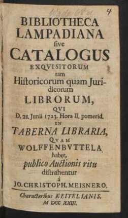 Bibliotheca Lampadiana sive Catalogus Exqvisitorum tam Historicorum quam Juridicorum Librorum, Qvi D. 28. Junii 1723. ... In Taberna Libraria, Qvam Wolffenbvttela habet, publico Auctionis ritu distrahentur à Jo. Christoph. Meisnero