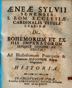 Aeneae Sylvii Senensis S. Rom. ecclesiae Cardinalis tituli S. Sabinae de Bohemorum et ex his imperatorum aliquot origine ac gestis ... historia