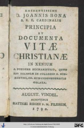 Eminentissimi Joannis Bona Principia Et Documenta Vitae Christianae : In Xenium A Foedere Eucharistico, Quod Est Dilingae in Collegio S. Hieronymi, DD. Suis Confoederatis Oblata
