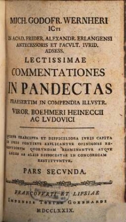 Mich. Godofr. Wernheri ICti In Acad. Frider. Erlangensi Prof. Ivr. Ord. ... Lectissimae Commentationes Ad Digesta Inprimis Ad Illvstr. Viror. Boehmeri Heineccii Et Lvdovici Compendia Eorvm, 2