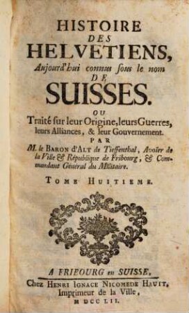 Histoire des Helvetiens : aujourd'hui connus sous le nom de Suisses. Ou traité sur leurorigine, leurs guerres, leurs alliances et leur gouvernement, T. 8