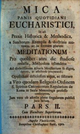 Mica Panis Quotidiani Eucharistici, Id est Praxis Historica & Methodica : a Sanctorum Exemplis & doctrinis mutuata, ac in formam piarum Meditationum ... redacta, Methodum ostendens Ad divinissimum Altaris Ministerium se dignè ... praeparandi ..., 2