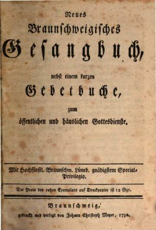 Neues Braunschweigisches Gesangbuch : nebst einem kurzem Gebetbuche, zum öffentlichen und häuslichen Gottesdienste