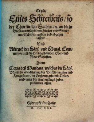 Copia Eines Schreibens, so der Churfürst zu Sachsen, [et]c. an die zu Breßlau versambleten Fürsten vnd Stände inn Schlesien gethan vnd abgehen lassen, Vnd Abtruck der Käys. vnd Königl. Commission auff die Hertzogthümber Ober- vnd NiderSchlesien
