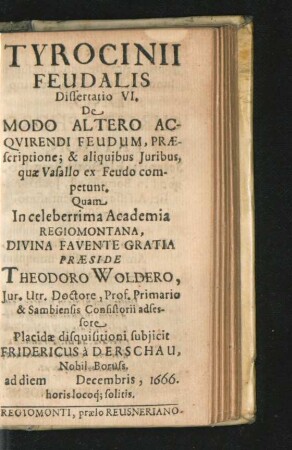Dissertatio VI. De Modo Altero Acquirendi Feudum, Praescriptione; & aliquibus Iuribus, quae Vasallo ex Feudo competunt. Fridericus a Derschau.