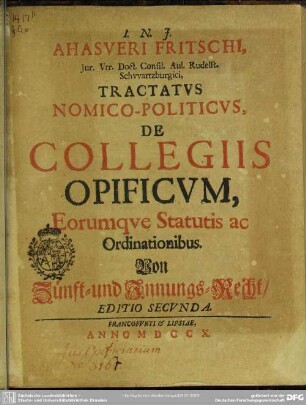 Ahasveri Fritschi, Iur. Vtr. Doct. Consil. Aul. Rudelst. Schwartzburgici, Tractatus Nomico-Politicus, De Collegiis Opificum, Eorumque Statutis ac Ordinationibus