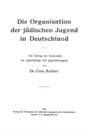 Die Organisation der jüdischen Jugend in Deutschland : ein Beitrag z. Systematik d. Jugendpflege u. Jugendbewegung / von Cora Berliner