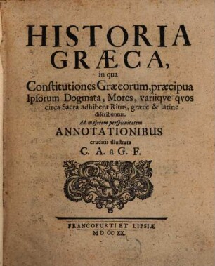 Historia Græca : in qua Constitutiones Græcorum, præcipua Ipsorum Dogmata, Mores, variiqve qvos circa Sacra adhibent Ritus, græce & latine discribuntur