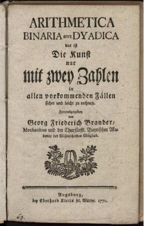 Arithmetica Binaria Sive Dyadica : das ist Die Kunst nur mit zwey Zahlen in allen vorkommenden Fällen sicher und leicht zu rechnen