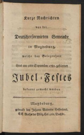Kurze Nachrichten von der Deutschreformirten Gemeinde in Magdeburg, welche bey Gelegenheit ihres am 9ten September 1781. gefeierten Jubel-Festes bekannt gemacht worden
