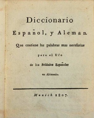 Diccionario Español y Aleman : Que contiene las palabras mas necesarias para el uso de los Soldados Españoles en Alémania