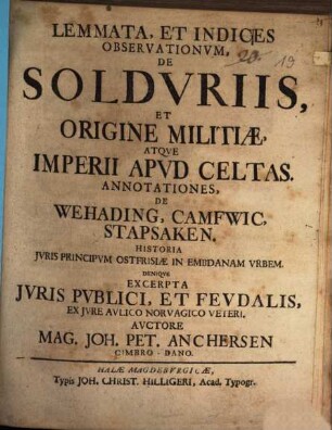 Lemmata et indices observationum de solduriis, et origine militiae atque imperii apud Celtas : annotationes, de Wehading, Camfwic, Stapsaken ; historia iuris principum Ostfrisiae in Embdanam urbem ; denique excerpta iuris publici, et feudalis, ex iure aulico Norvagico veteri