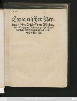Copia etlicher Ver=||trege/ so der Bischoff von Wirtzburg || mit Marggraff Alberten zu Branden=||burg etc. vnd Wilhelmen von Grum=||bach auffgericht.||