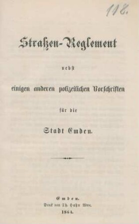 Straßen-Reglement nebst einigen anderen polizeilichen Vorschriften für die Stadt Emden : [Emden, den 12. September 1864[