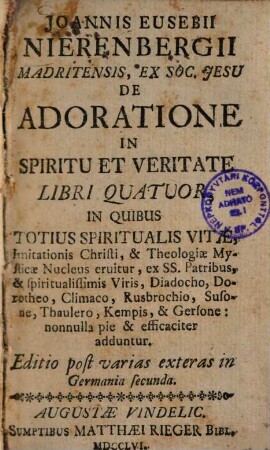 Joannis Eusebii Nierenbergii Madritensis, Ex Soc. Jesu De Adoratione In Spiritu Et Veritate Libri Quatuor : In Quibus Totius Spiritualis Vitae, Imitationis Christi, & Theologiae Mysticae Nucleus eruitur ...