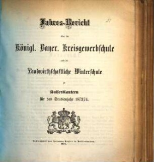 Jahresbericht über die Königlich-Bayerische Kreisgewerbschule und die Landwirthschaftliche Kreiswinterschule zu Kaiserslautern : für das Studienjahr ... 1873/74 (1874)
