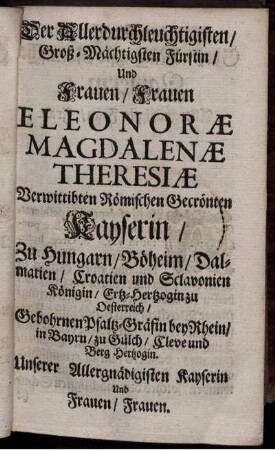 Der Allerdurchleuchtigsten / Groß-Mächtigen Fürstin und Frauen / Frauen Eleonorae Magdalenae Theresiae ...