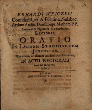Erhardi Weigelii ... Oratio In Laudem Studiosorum Ienensium. Non minus, ac aliarum Academiarum Germaniae : In Actu Rectorali prid. Cal. Martii 1695. habita