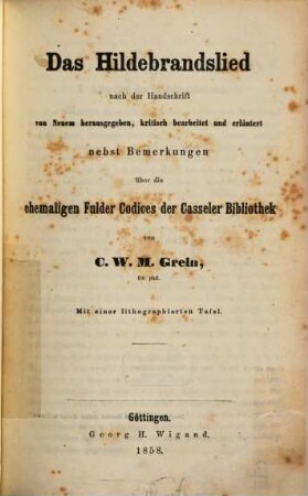 Das Hildebrandslied : nach der Handschrift von Neuem herausgegeben, kritisch bearbeitet und erläutert nebst Bemerkungen über die ehemaligen Fulder Codices der Casseler Bibliothek