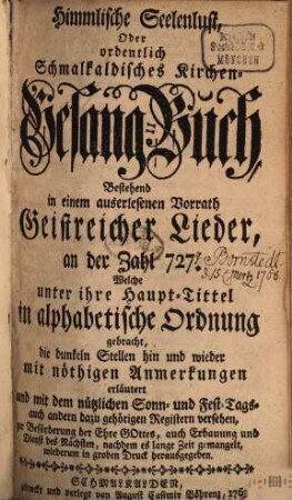 Himmliche Seelenlust, oder ordentlich Schmalkaldisches Kirchen-Gesang-Buch, bestehend in einem auserlesenen Vorrath geistreicher Lieder, an der Zahl 727