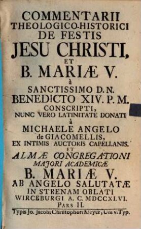 Commentarii Theologico-Historici De Festis Jesu Christi, Et B. Mariae V. : Nunc Vero Latinitate Donati, Et Almae Congregationi Majori Academicae B. Mariae V. Ab Angelo Salutatae In Strenam Oblati, 2. Pars II.