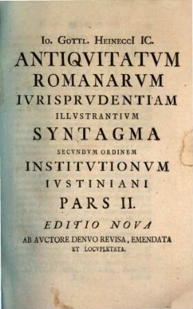 Antiquitatum Romanorum iurisprudentiam illustrantium syntagma secundum ordinem institutionum Iustiniani digestum, 2. 408 S., 33 Bl. : I Ill.