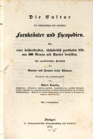 Die Cultur der einheimischen und exotischen Farnkräuter und Lycopodien : mit einer beschreibenden, alphabetisch geordneten Liste von 400 Genera und Species derselben ; mit 5 Holzschnitten ; ein unentbehrliches Handbuch für Gärtner und Freunde dieser Pflanzen