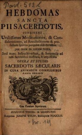 Hebdomas Sancta Pii Sacerdotis : Continens Utilissimas Meditationes, & Considerationes, ad Recollectionem & profectum spiritus perquam conducentes Jam Olim In Lucem Data, Sed nunc Instructionibus, & Sententiis ad rem facientibus illustrata, & amplificata