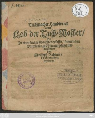 Tuchmacher-Handwerck Oder Lob der Tuch-Macher : So In einen kurtzen Gedichte verfasset/ seinen lieben Vaterlande zu Ehren aufgesetzet und dargestellt ; [Gegeben den 20. Tag Christmonats Im Jahr nach Christ Geburt 1663.]