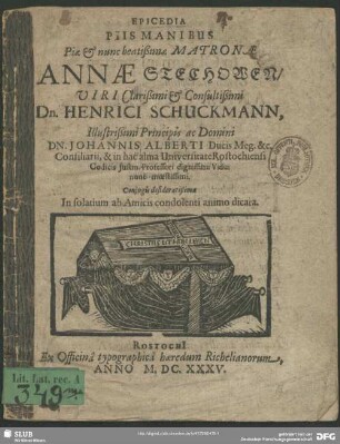 Epicedia Piis Manibus Piae & nunc beatißimae Matronae Annae Stechowen/ Viri Clarißimi & Consultißimi Dn. Henrici Schuckmann, Illustrißimi Principis ac Domini Dn. Johannis Alberti Ducis Meg. &c. Consiliarii, & in hac alma Universitate Rostochiensi Codicis Iustin. Professori dignissimi Vidui nunc moestissimi : Coniugis desideratißimae In solatium ab Amicis condolenti animo dicata