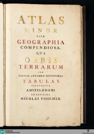 Atlas minor sive geographia compendiosa, qua orbis terrarum per paucas attamen novissimas tabulas ostenditur