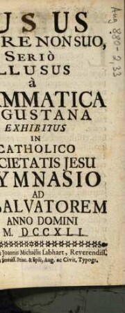 Lusus Tempore Non Suo, Seriò Illusus à Grammatica Augustana Exhibitus In Catholico Societatis Jesu Gymnasio Ad S. Salvatorem Anno Domini M. DCCXLI