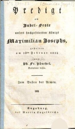 Predigt am Jubel-Feste unsers hochgefeierten Königs Maximilian Josephs : gehalten am 16. Februar 1824. zum Besten der Armen